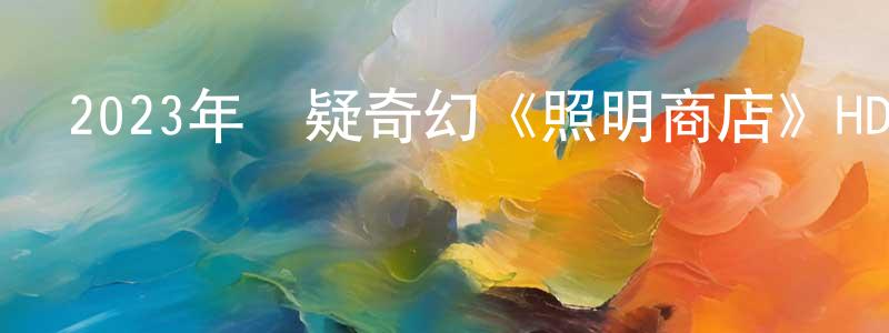 蔡成勇發布2023年懸疑奇幻《照明商店》HD國語中英雙字迅雷下載_深夜電影